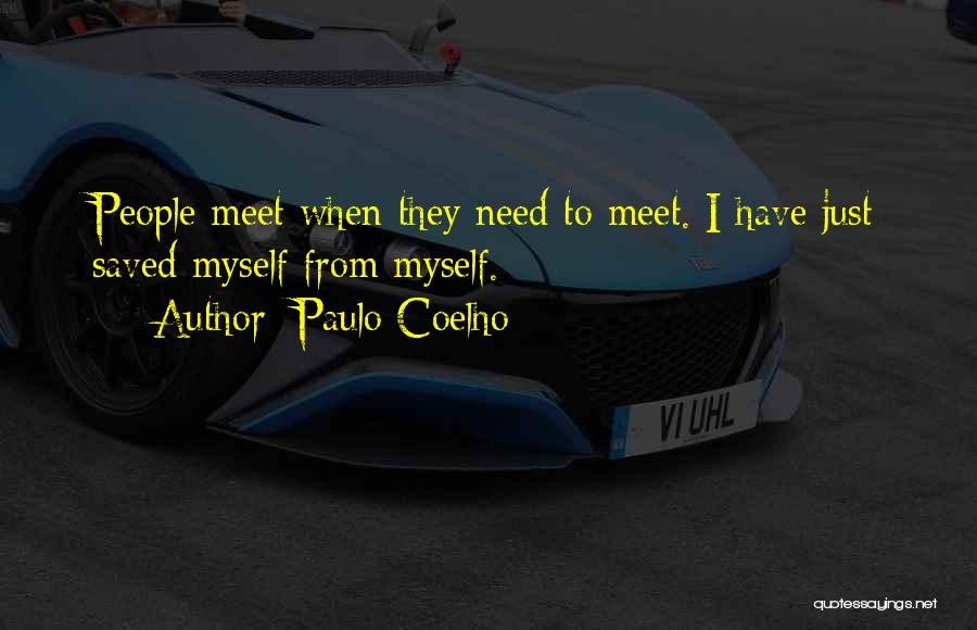 Paulo Coelho Quotes: People Meet When They Need To Meet. I Have Just Saved Myself From Myself.
