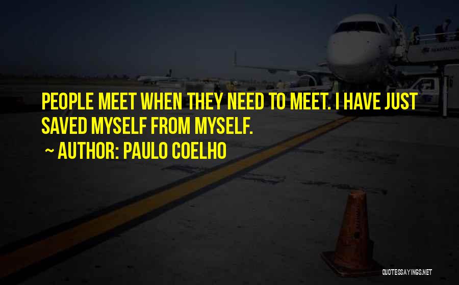 Paulo Coelho Quotes: People Meet When They Need To Meet. I Have Just Saved Myself From Myself.