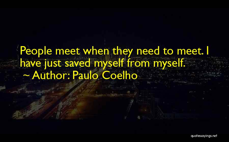 Paulo Coelho Quotes: People Meet When They Need To Meet. I Have Just Saved Myself From Myself.