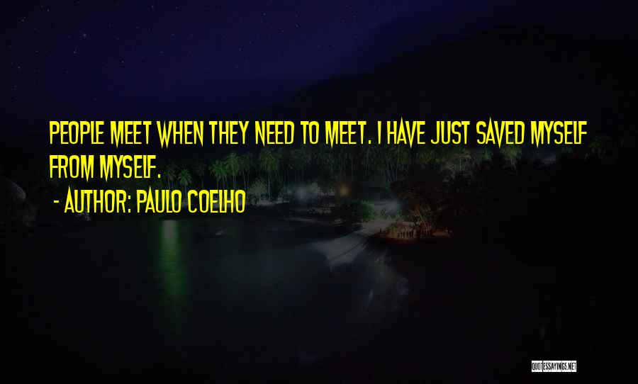 Paulo Coelho Quotes: People Meet When They Need To Meet. I Have Just Saved Myself From Myself.