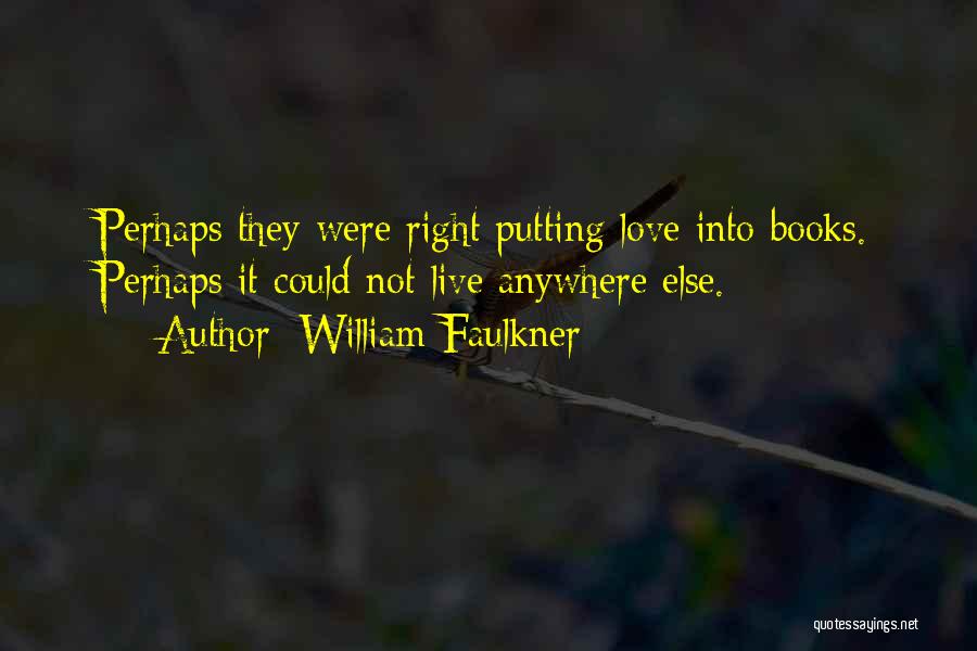 William Faulkner Quotes: Perhaps They Were Right Putting Love Into Books. Perhaps It Could Not Live Anywhere Else.
