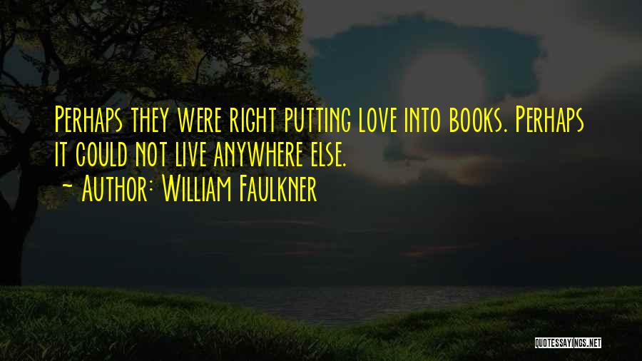 William Faulkner Quotes: Perhaps They Were Right Putting Love Into Books. Perhaps It Could Not Live Anywhere Else.
