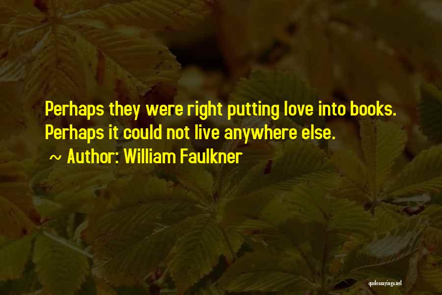 William Faulkner Quotes: Perhaps They Were Right Putting Love Into Books. Perhaps It Could Not Live Anywhere Else.