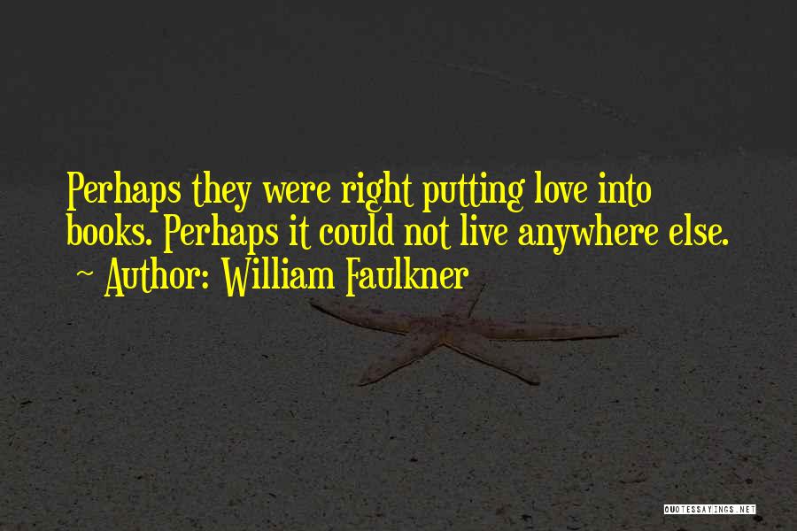 William Faulkner Quotes: Perhaps They Were Right Putting Love Into Books. Perhaps It Could Not Live Anywhere Else.