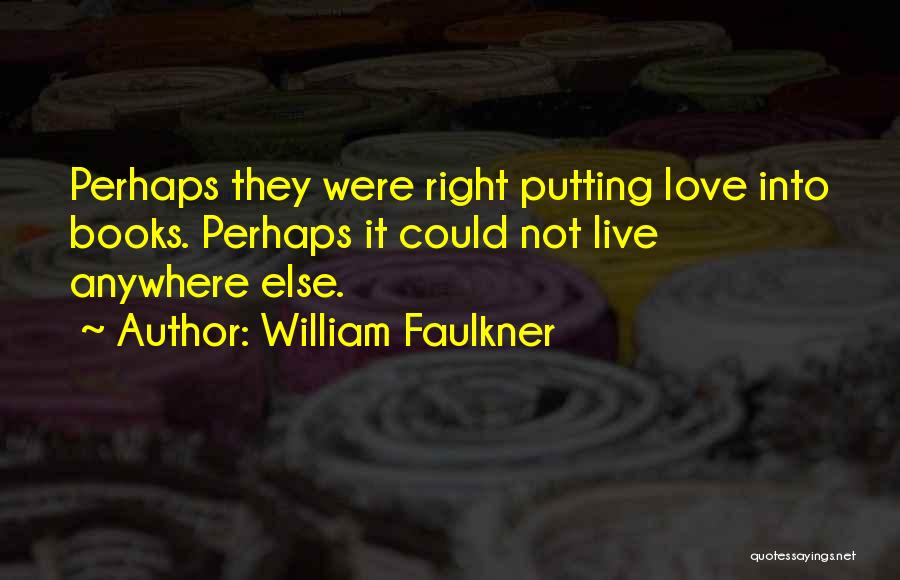 William Faulkner Quotes: Perhaps They Were Right Putting Love Into Books. Perhaps It Could Not Live Anywhere Else.