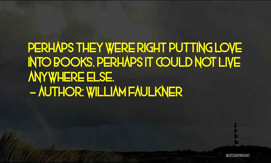 William Faulkner Quotes: Perhaps They Were Right Putting Love Into Books. Perhaps It Could Not Live Anywhere Else.