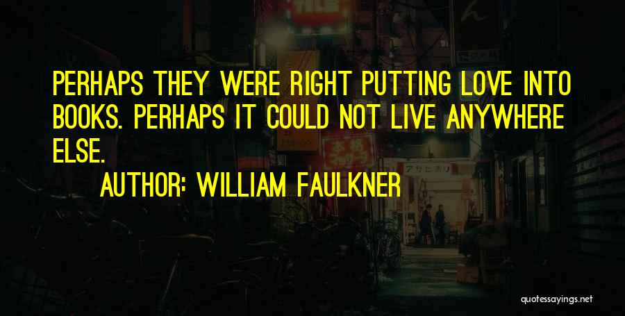 William Faulkner Quotes: Perhaps They Were Right Putting Love Into Books. Perhaps It Could Not Live Anywhere Else.