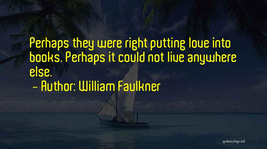 William Faulkner Quotes: Perhaps They Were Right Putting Love Into Books. Perhaps It Could Not Live Anywhere Else.