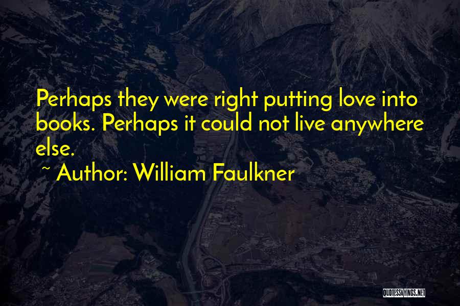 William Faulkner Quotes: Perhaps They Were Right Putting Love Into Books. Perhaps It Could Not Live Anywhere Else.