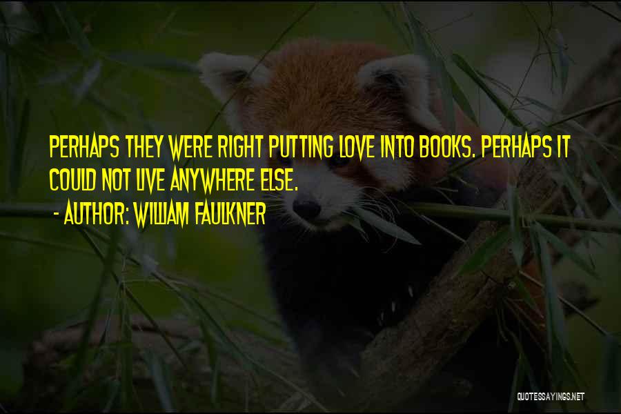 William Faulkner Quotes: Perhaps They Were Right Putting Love Into Books. Perhaps It Could Not Live Anywhere Else.