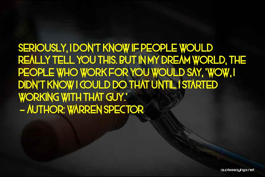 Warren Spector Quotes: Seriously, I Don't Know If People Would Really Tell You This. But In My Dream World, The People Who Work
