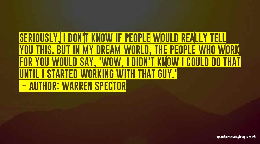 Warren Spector Quotes: Seriously, I Don't Know If People Would Really Tell You This. But In My Dream World, The People Who Work