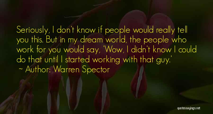 Warren Spector Quotes: Seriously, I Don't Know If People Would Really Tell You This. But In My Dream World, The People Who Work