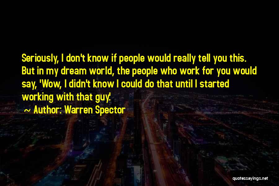 Warren Spector Quotes: Seriously, I Don't Know If People Would Really Tell You This. But In My Dream World, The People Who Work