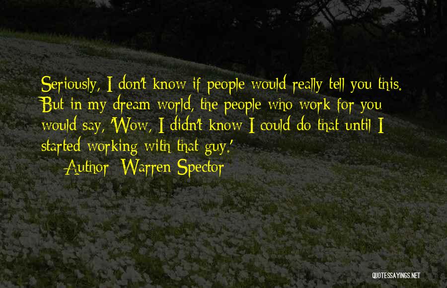 Warren Spector Quotes: Seriously, I Don't Know If People Would Really Tell You This. But In My Dream World, The People Who Work