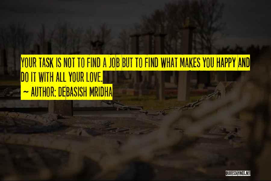 Debasish Mridha Quotes: Your Task Is Not To Find A Job But To Find What Makes You Happy And Do It With All