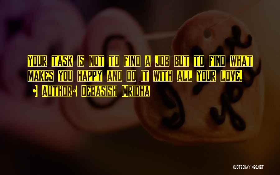 Debasish Mridha Quotes: Your Task Is Not To Find A Job But To Find What Makes You Happy And Do It With All