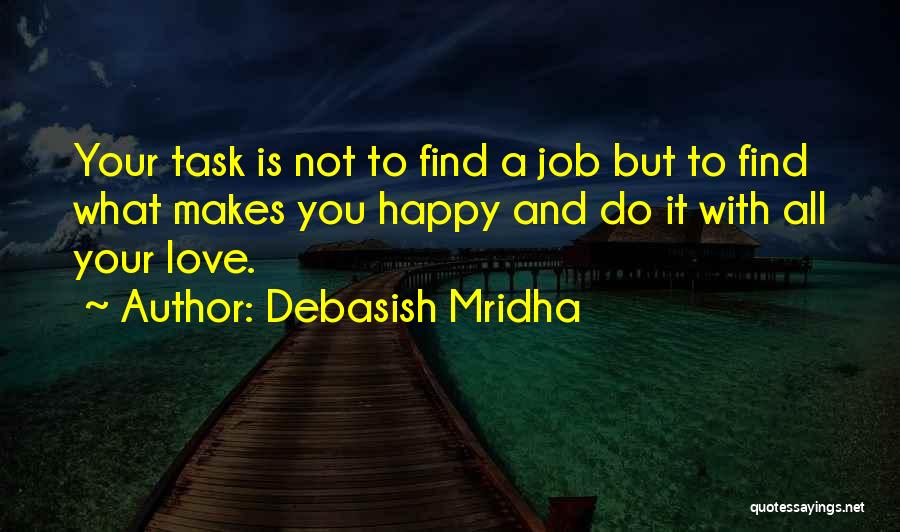 Debasish Mridha Quotes: Your Task Is Not To Find A Job But To Find What Makes You Happy And Do It With All