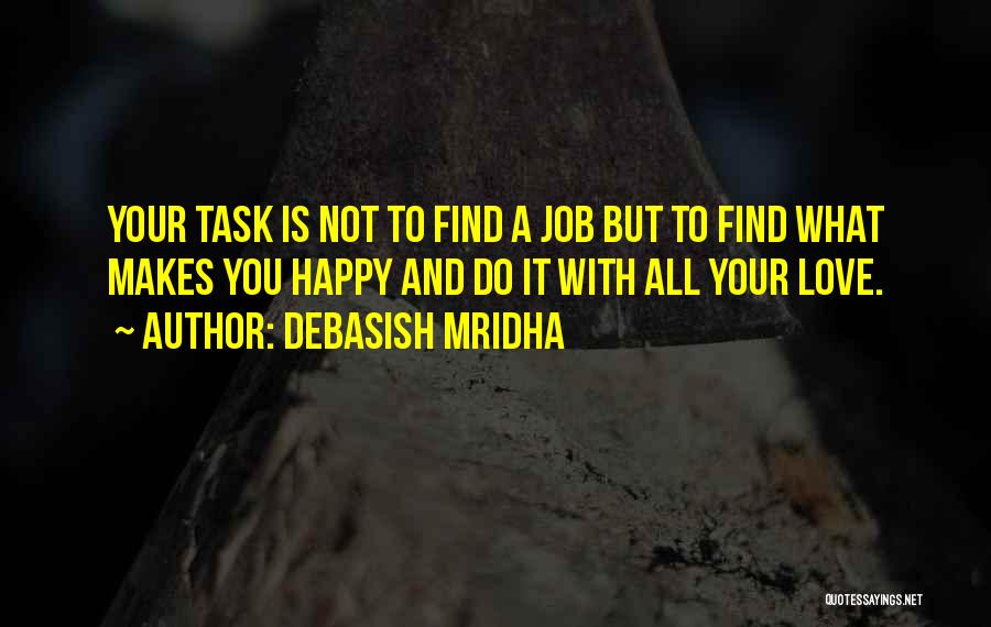 Debasish Mridha Quotes: Your Task Is Not To Find A Job But To Find What Makes You Happy And Do It With All