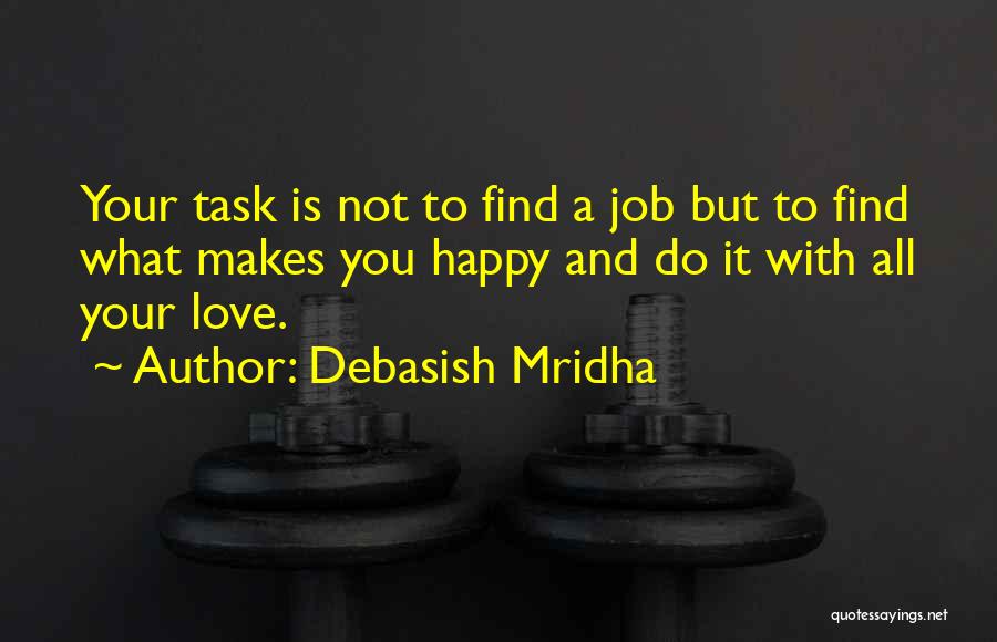 Debasish Mridha Quotes: Your Task Is Not To Find A Job But To Find What Makes You Happy And Do It With All