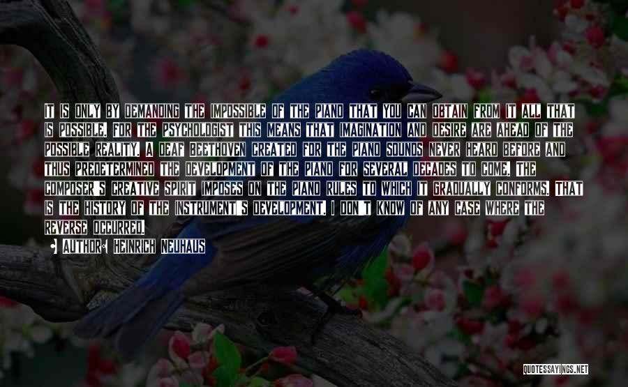 Heinrich Neuhaus Quotes: It Is Only By Demanding The Impossible Of The Piano That You Can Obtain From It All That Is Possible.