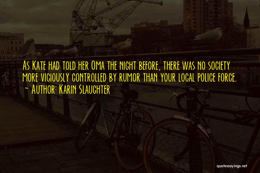 Karin Slaughter Quotes: As Kate Had Told Her Oma The Night Before, There Was No Society More Viciously Controlled By Rumor Than Your
