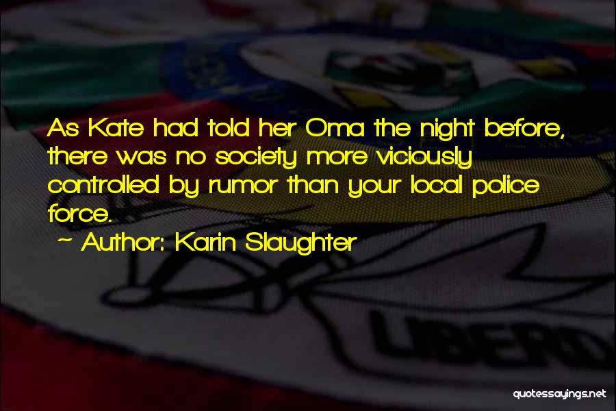 Karin Slaughter Quotes: As Kate Had Told Her Oma The Night Before, There Was No Society More Viciously Controlled By Rumor Than Your