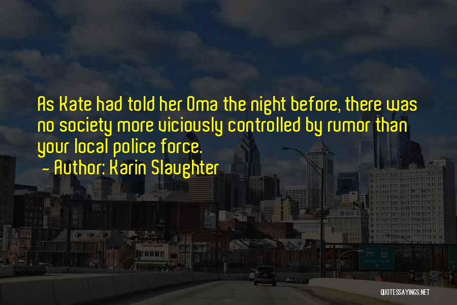 Karin Slaughter Quotes: As Kate Had Told Her Oma The Night Before, There Was No Society More Viciously Controlled By Rumor Than Your