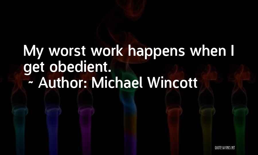 Michael Wincott Quotes: My Worst Work Happens When I Get Obedient.