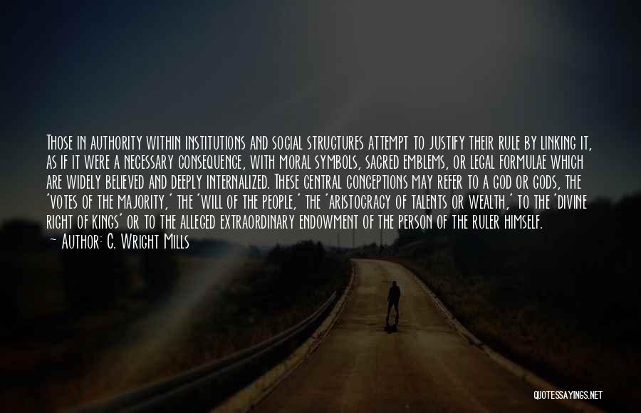 C. Wright Mills Quotes: Those In Authority Within Institutions And Social Structures Attempt To Justify Their Rule By Linking It, As If It Were