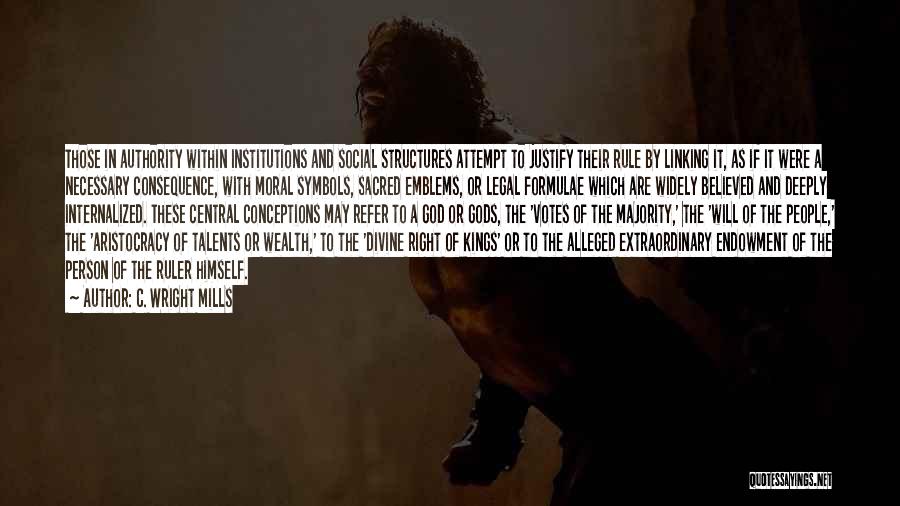 C. Wright Mills Quotes: Those In Authority Within Institutions And Social Structures Attempt To Justify Their Rule By Linking It, As If It Were