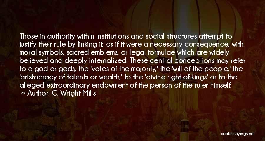 C. Wright Mills Quotes: Those In Authority Within Institutions And Social Structures Attempt To Justify Their Rule By Linking It, As If It Were