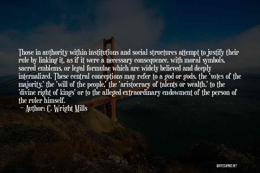 C. Wright Mills Quotes: Those In Authority Within Institutions And Social Structures Attempt To Justify Their Rule By Linking It, As If It Were