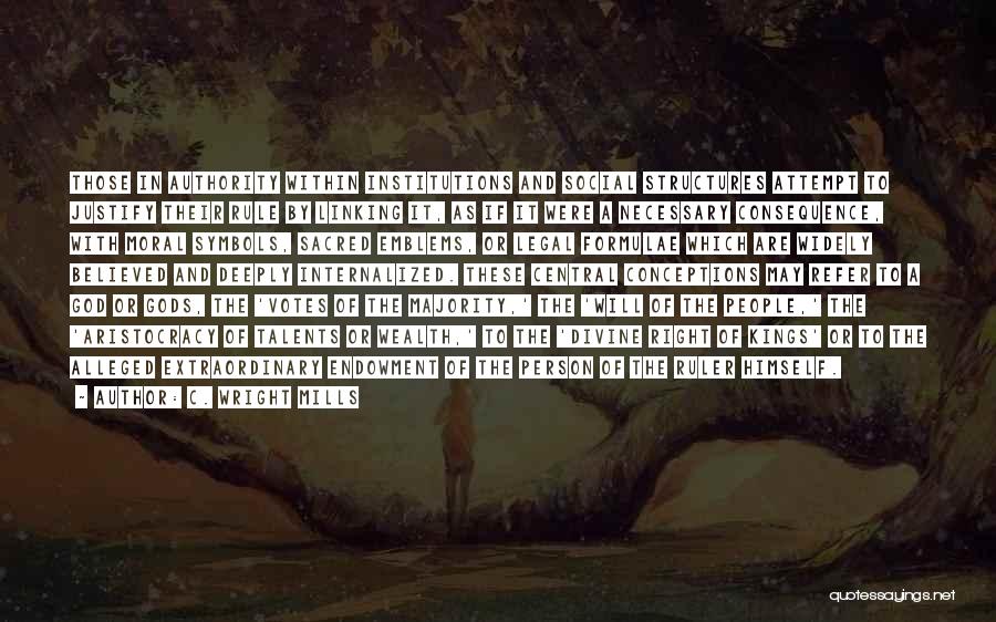C. Wright Mills Quotes: Those In Authority Within Institutions And Social Structures Attempt To Justify Their Rule By Linking It, As If It Were