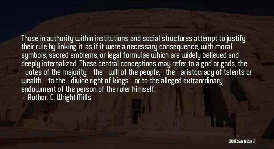 C. Wright Mills Quotes: Those In Authority Within Institutions And Social Structures Attempt To Justify Their Rule By Linking It, As If It Were