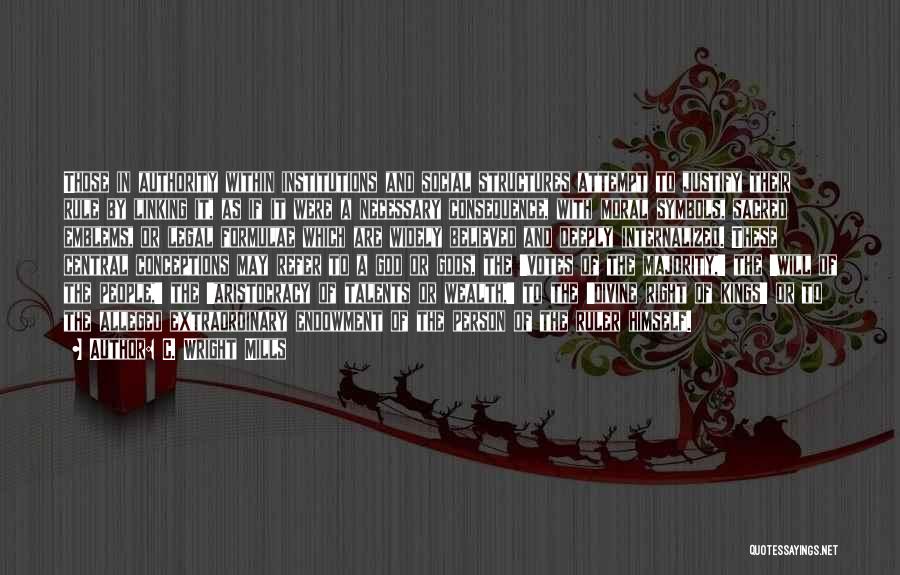 C. Wright Mills Quotes: Those In Authority Within Institutions And Social Structures Attempt To Justify Their Rule By Linking It, As If It Were