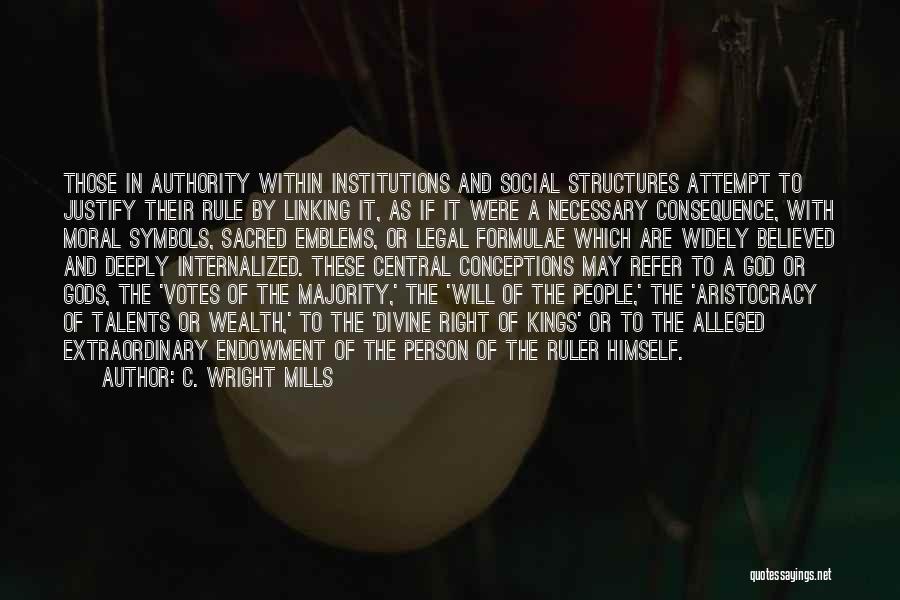 C. Wright Mills Quotes: Those In Authority Within Institutions And Social Structures Attempt To Justify Their Rule By Linking It, As If It Were