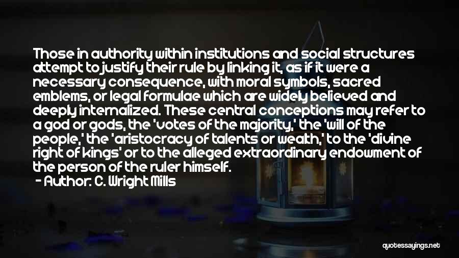 C. Wright Mills Quotes: Those In Authority Within Institutions And Social Structures Attempt To Justify Their Rule By Linking It, As If It Were