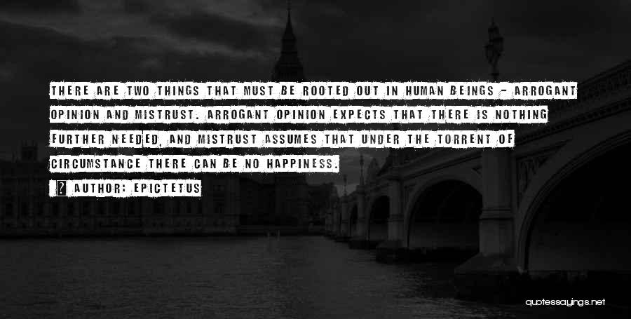Epictetus Quotes: There Are Two Things That Must Be Rooted Out In Human Beings - Arrogant Opinion And Mistrust. Arrogant Opinion Expects