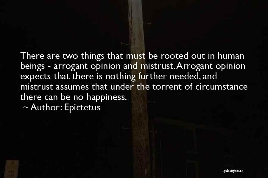 Epictetus Quotes: There Are Two Things That Must Be Rooted Out In Human Beings - Arrogant Opinion And Mistrust. Arrogant Opinion Expects