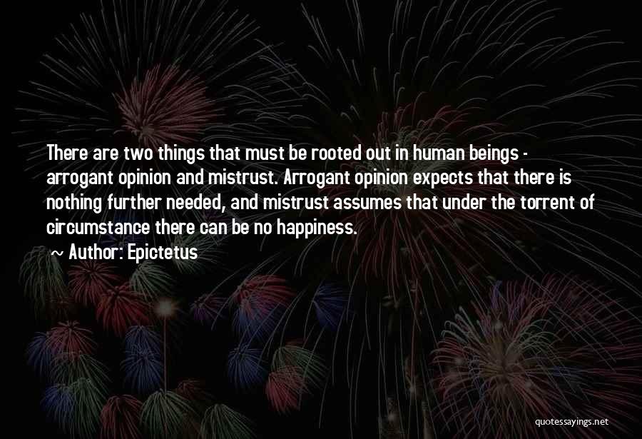Epictetus Quotes: There Are Two Things That Must Be Rooted Out In Human Beings - Arrogant Opinion And Mistrust. Arrogant Opinion Expects