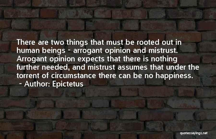 Epictetus Quotes: There Are Two Things That Must Be Rooted Out In Human Beings - Arrogant Opinion And Mistrust. Arrogant Opinion Expects