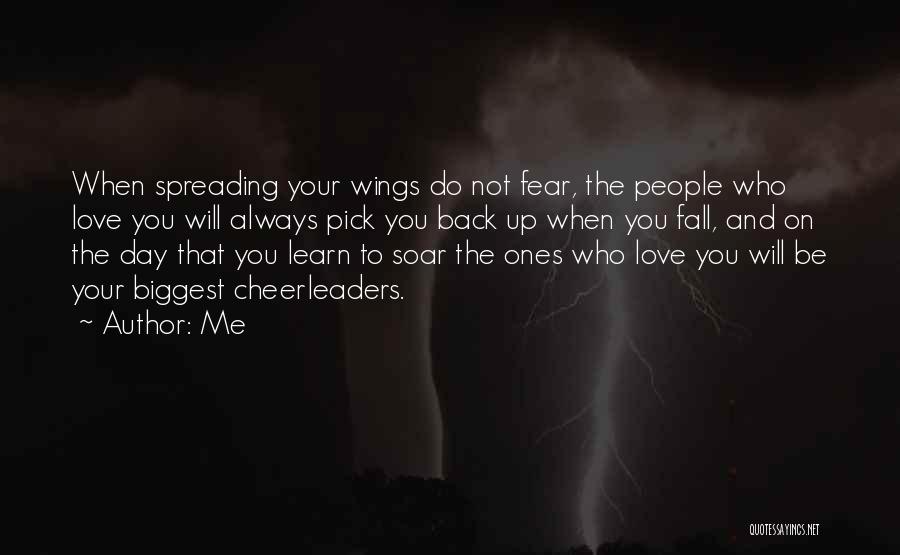 Me Quotes: When Spreading Your Wings Do Not Fear, The People Who Love You Will Always Pick You Back Up When You