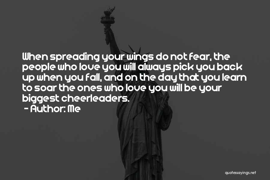 Me Quotes: When Spreading Your Wings Do Not Fear, The People Who Love You Will Always Pick You Back Up When You