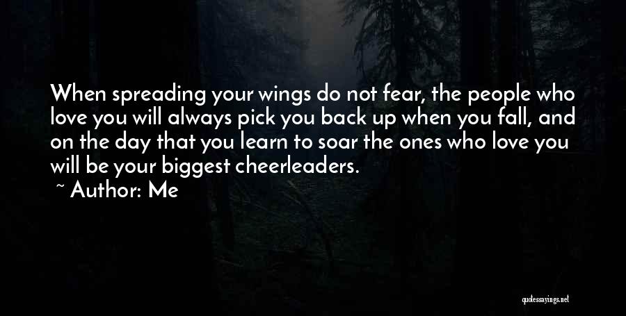 Me Quotes: When Spreading Your Wings Do Not Fear, The People Who Love You Will Always Pick You Back Up When You