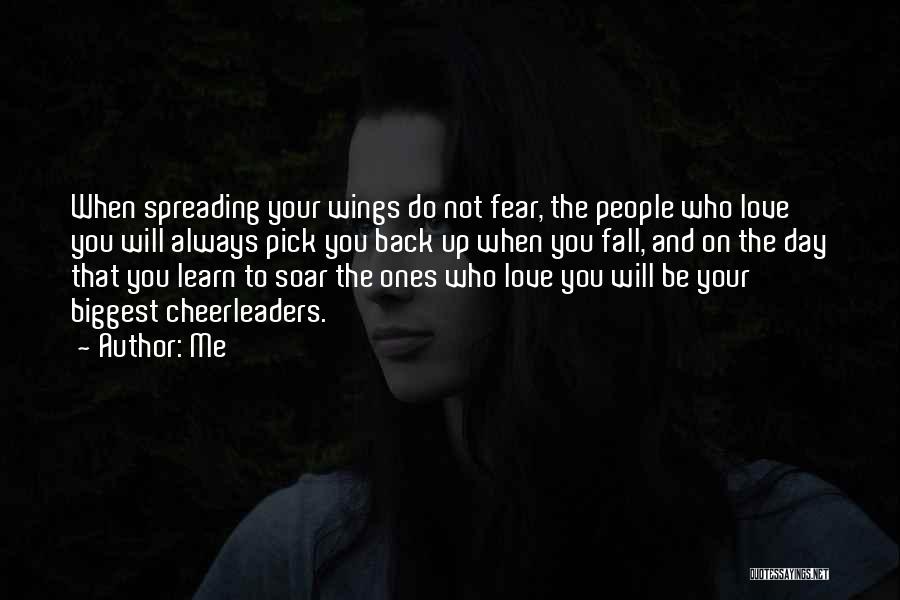 Me Quotes: When Spreading Your Wings Do Not Fear, The People Who Love You Will Always Pick You Back Up When You