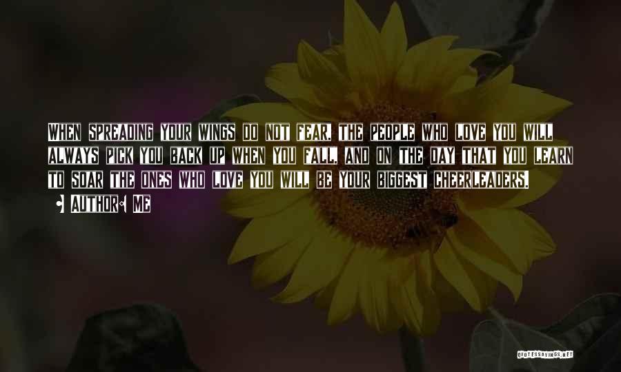 Me Quotes: When Spreading Your Wings Do Not Fear, The People Who Love You Will Always Pick You Back Up When You