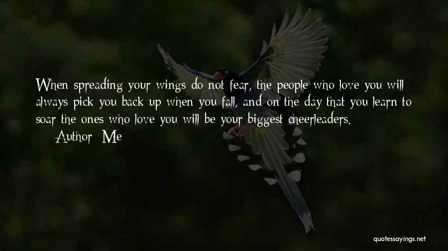 Me Quotes: When Spreading Your Wings Do Not Fear, The People Who Love You Will Always Pick You Back Up When You