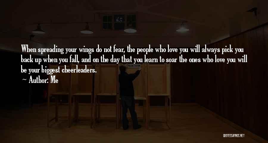 Me Quotes: When Spreading Your Wings Do Not Fear, The People Who Love You Will Always Pick You Back Up When You