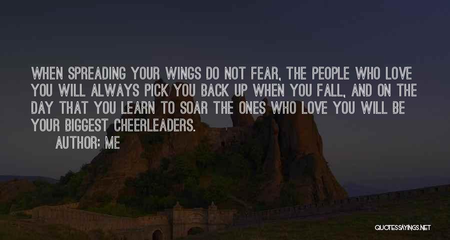 Me Quotes: When Spreading Your Wings Do Not Fear, The People Who Love You Will Always Pick You Back Up When You